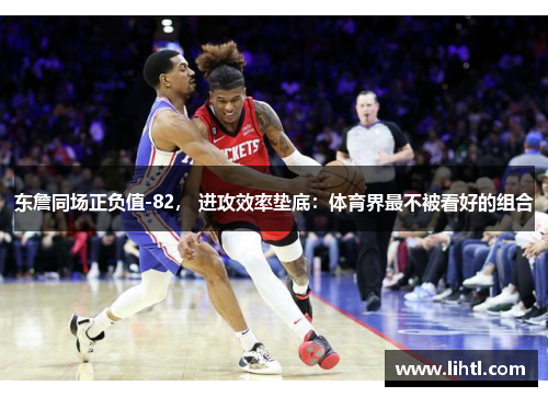 东詹同场正负值-82， 进攻效率垫底：体育界最不被看好的组合